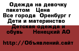 Одежда на девочку пакетом › Цена ­ 1 500 - Все города, Оренбург г. Дети и материнство » Детская одежда и обувь   . Ненецкий АО